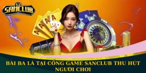 Bài Ba Lá tại cổng game Sanclub thu hút người chơi