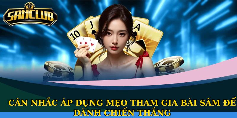 Cân nhắc áp dụng mẹo tham gia bài Sâm để dành chiến thắng