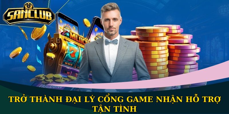 Trở thành đại lý cổng game nhận hỗ trợ tận tình
