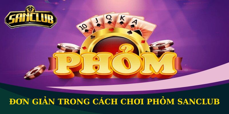 Đơn giản trong cách chơi Phỏm Sanclub
