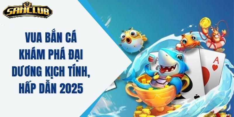 Tại sao nên chọn Vua Bắn Cá Sanclub